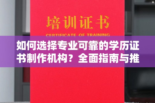 双溪如何选择专业可靠的学历证书制作机构？全面指南与推荐