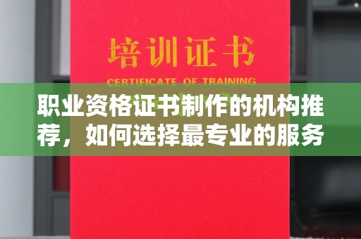 双溪职业资格证书制作的机构推荐，如何选择最专业的服务？