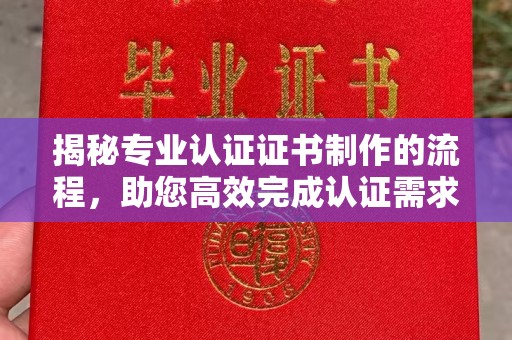 双溪揭秘专业认证证书制作的流程，助您高效完成认证需求