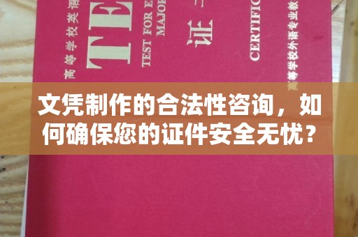 双溪文凭制作的合法性咨询，如何确保您的证件安全无忧？