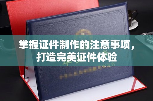 双溪掌握证件制作的注意事项，打造完美证件体验