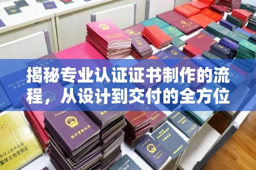 双溪揭秘专业认证证书制作的流程，从设计到交付的全方位指南