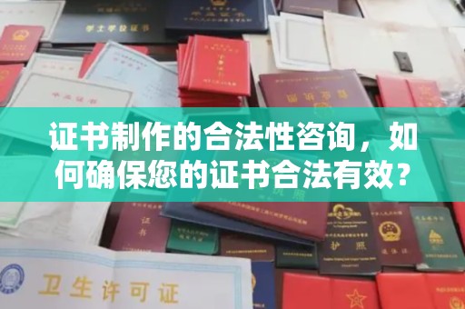 双溪证书制作的合法性咨询，如何确保您的证书合法有效？
