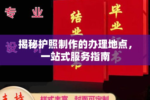 双溪揭秘护照制作的办理地点，一站式服务指南