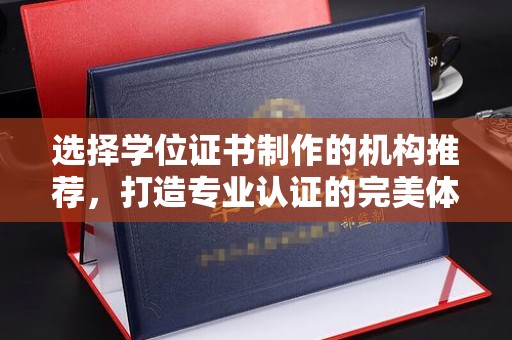 双溪选择学位证书制作的机构推荐，打造专业认证的完美体验