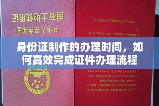 双溪身份证制作的办理时间，如何高效完成证件办理流程