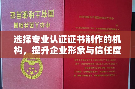 双溪选择专业认证证书制作的机构，提升企业形象与信任度