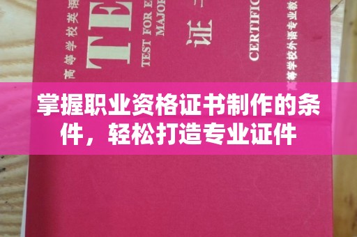 双溪掌握职业资格证书制作的条件，轻松打造专业证件