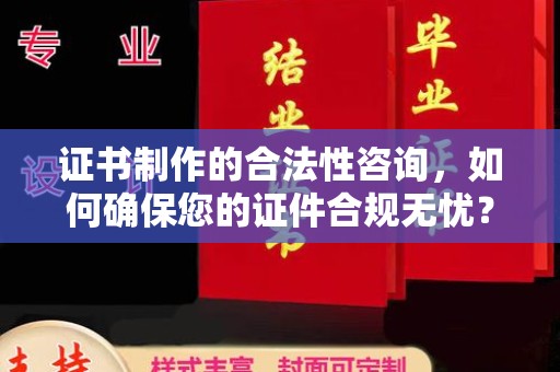 双溪证书制作的合法性咨询，如何确保您的证件合规无忧？