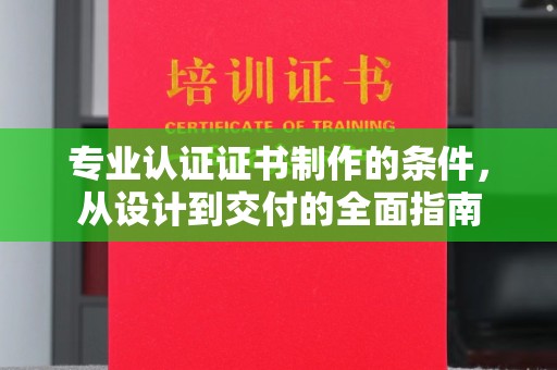 双溪专业认证证书制作的条件，从设计到交付的全面指南