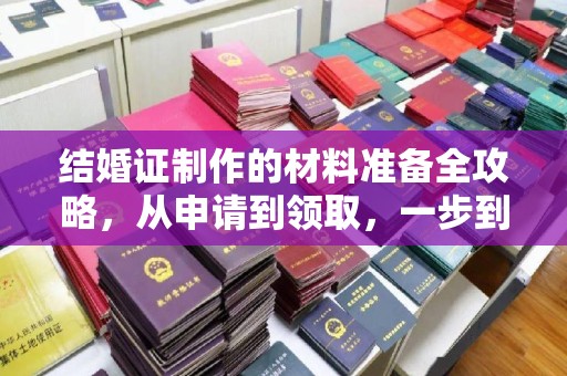双溪结婚证制作的材料准备全攻略，从申请到领取，一步到位！