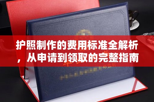 双溪护照制作的费用标准全解析，从申请到领取的完整指南